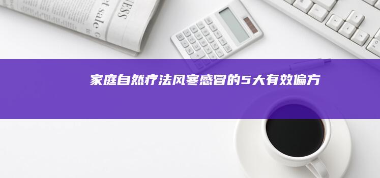 家庭自然疗法：风寒感冒的5大有效偏方