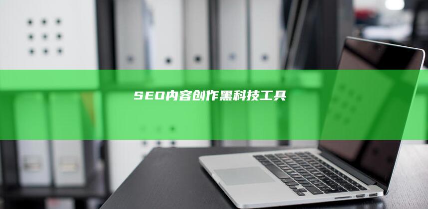 SEO内容创作黑科技工具