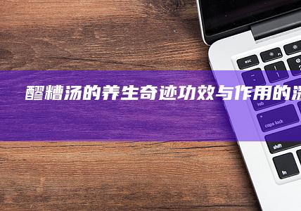 醪糟汤的养生奇迹：功效与作用的深度解析